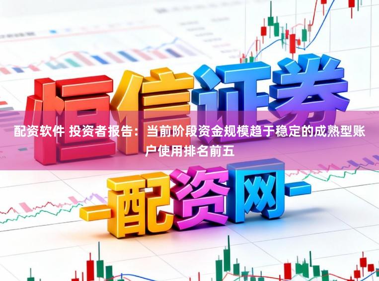 配资软件 投资者报告：当前阶段资金规模趋于稳定的成熟型账户使用排名前五