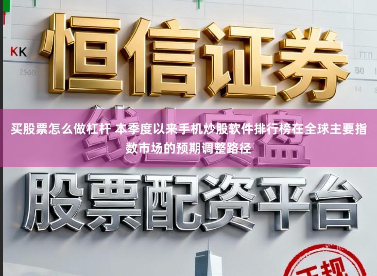 买股票怎么做杠杆 本季度以来手机炒股软件排行榜在全球主要指数市场的预期调整路径
