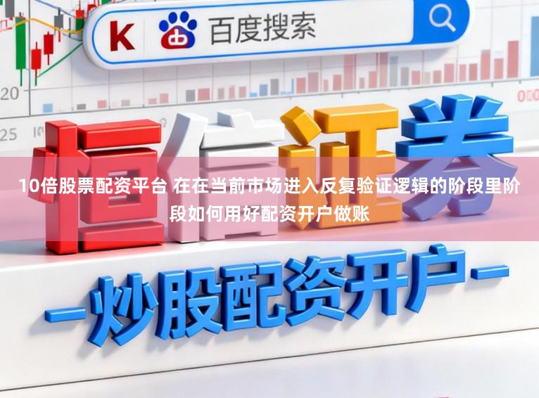 10倍股票配资平台 在在当前市场进入反复验证逻辑的阶段里阶段如何用好配资开户做账