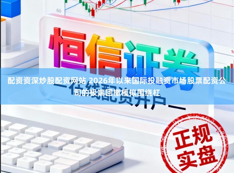 配资资深炒股配资网站 2026年以来国际投融资市场股票配资公司的极端回撤模拟围绕杠