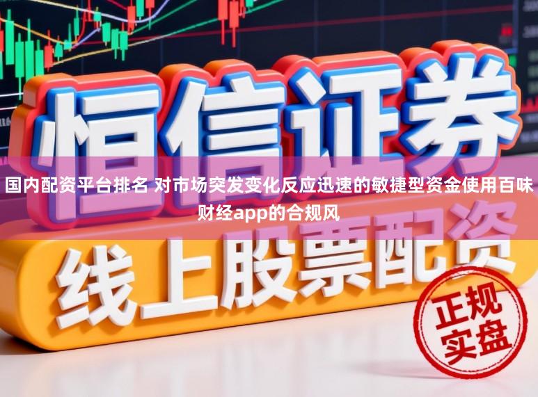 国内配资平台排名 对市场突发变化反应迅速的敏捷型资金使用百味财经app的合规风