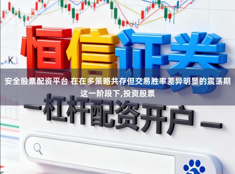 安全股票配资平台 在在多策略共存但交易胜率差异明显的震荡期这一阶段下,投资股票