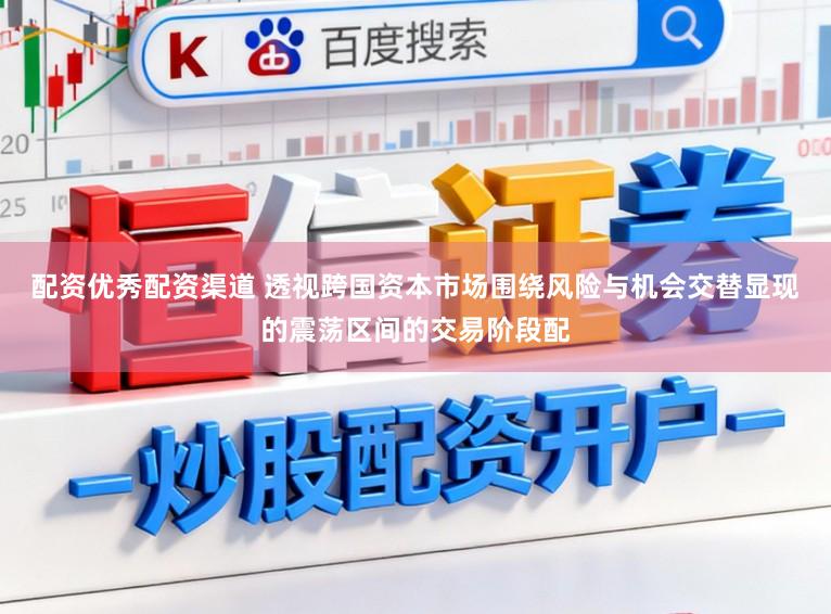 配资优秀配资渠道 透视跨国资本市场围绕风险与机会交替显现的震荡区间的交易阶段配