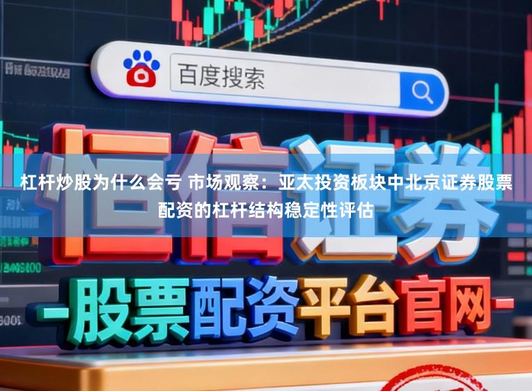 杠杆炒股为什么会亏 市场观察：亚太投资板块中北京证券股票配资的杠杆结构稳定性评估