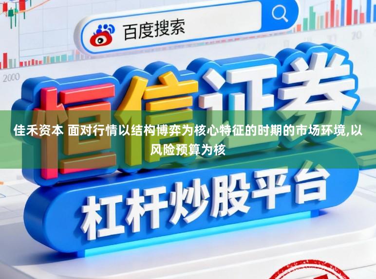 佳禾资本 面对行情以结构博弈为核心特征的时期的市场环境,以风险预算为核