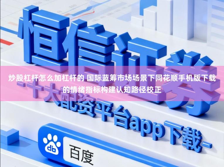 炒股杠杆怎么加杠杆的 国际蓝筹市场场景下同花顺手机版下载的情绪指标构建认知路径校正