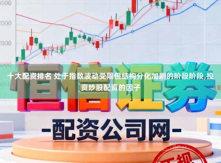 十大配资排名 处于指数波动受限但结构分化加剧的阶段阶段,投资炒股配资的因子