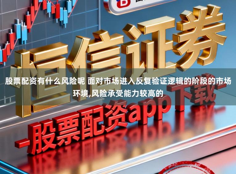 股票配资有什么风险呢 面对市场进入反复验证逻辑的阶段的市场环境,风险承受能力较高的