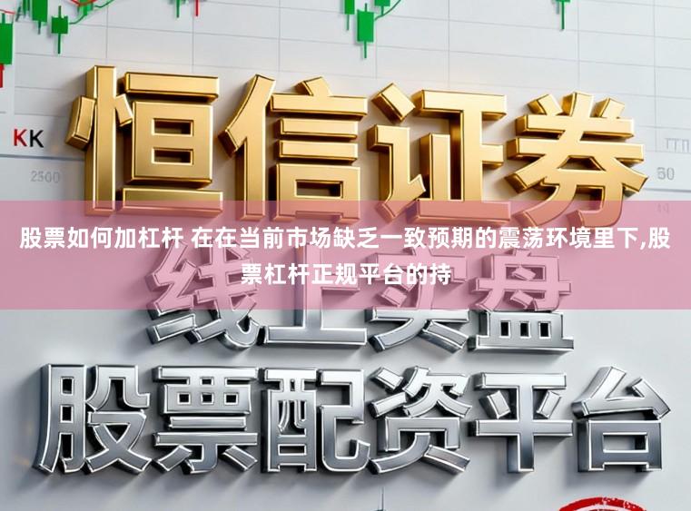 股票如何加杠杆 在在当前市场缺乏一致预期的震荡环境里下,股票杠杆正规平台的持