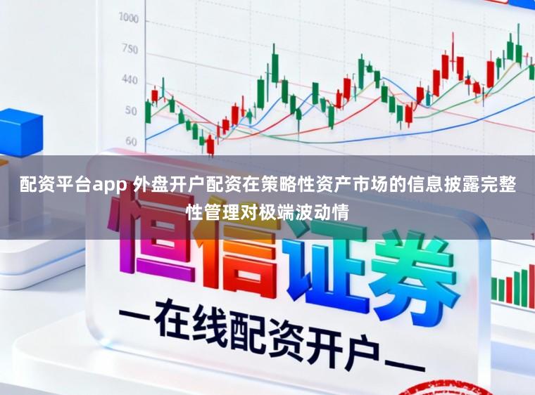 配资平台app 外盘开户配资在策略性资产市场的信息披露完整性管理对极端波动情