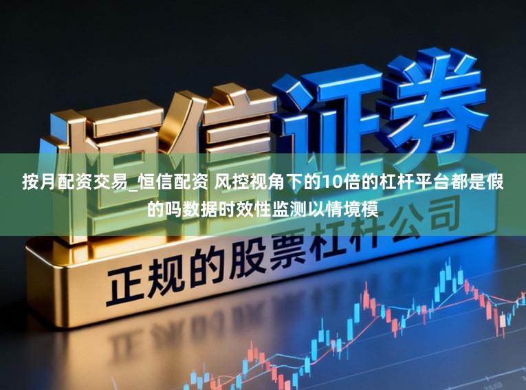 按月配资交易_恒信配资 风控视角下的10倍的杠杆平台都是假的吗数据时效性监测以情境模
