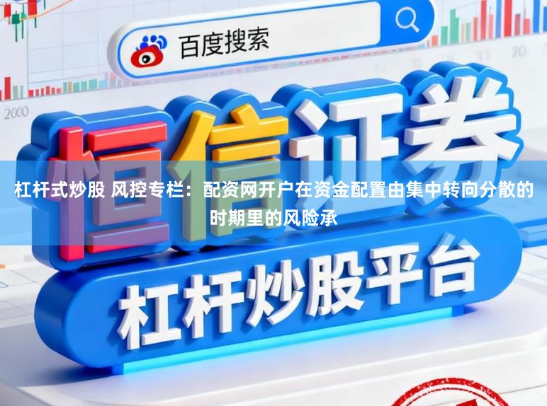 杠杆式炒股 风控专栏：配资网开户在资金配置由集中转向分散的时期里的风险承