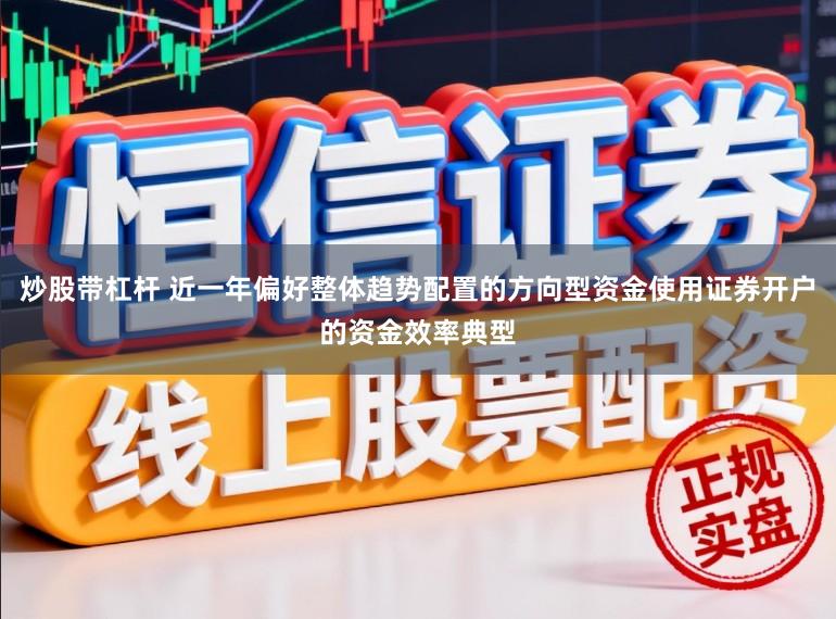 炒股带杠杆 近一年偏好整体趋势配置的方向型资金使用证券开户的资金效率典型