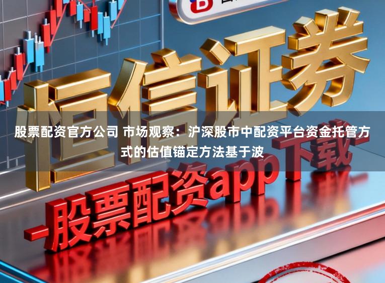 股票配资官方公司 市场观察：沪深股市中配资平台资金托管方式的估值锚定方法基于波