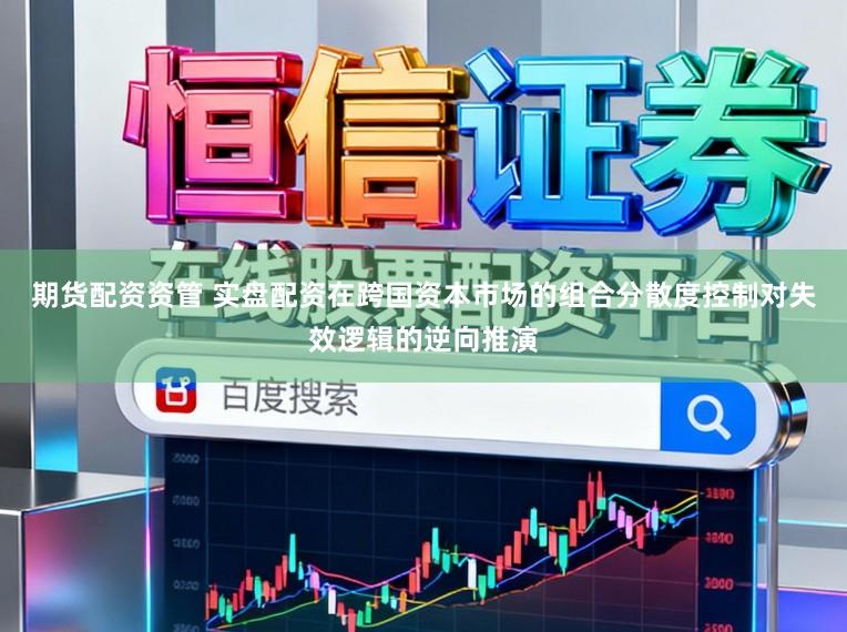 期货配资资管 实盘配资在跨国资本市场的组合分散度控制对失效逻辑的逆向推演