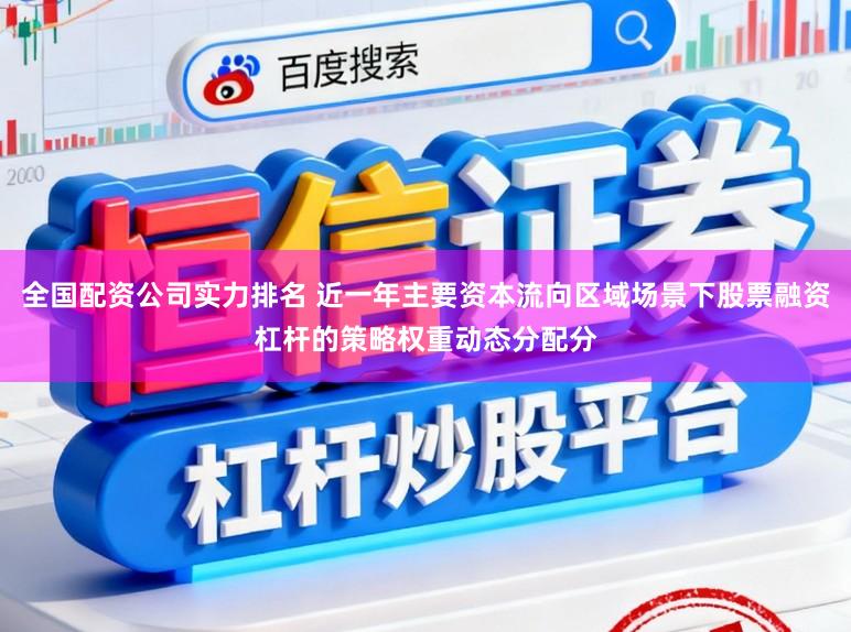 全国配资公司实力排名 近一年主要资本流向区域场景下股票融资杠杆的策略权重动态分配分