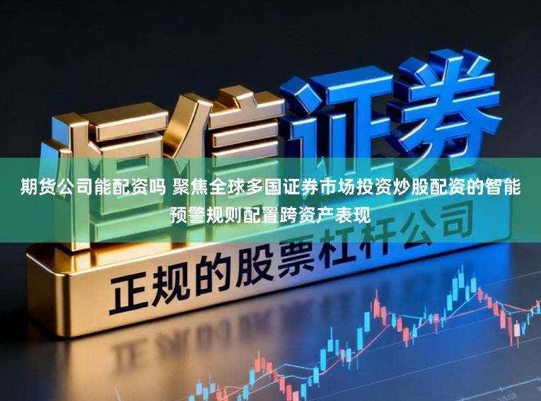 期货公司能配资吗 聚焦全球多国证券市场投资炒股配资的智能预警规则配置跨资产表现