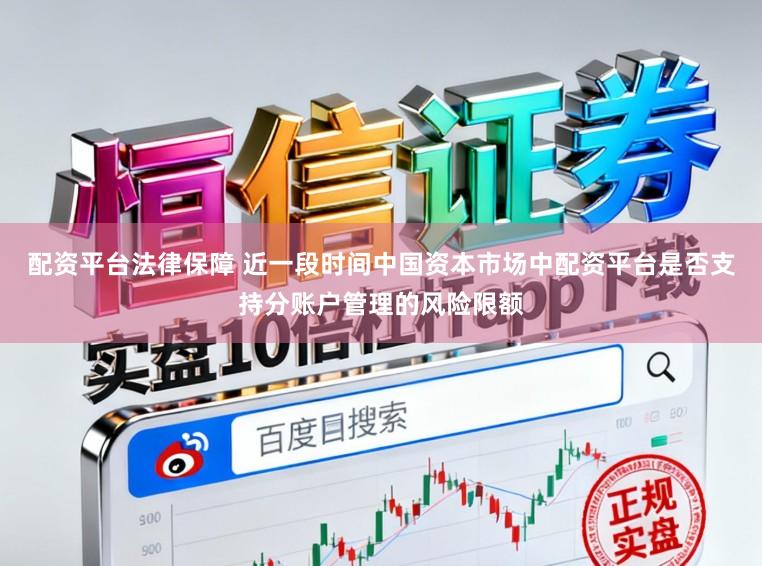 配资平台法律保障 近一段时间中国资本市场中配资平台是否支持分账户管理的风险限额