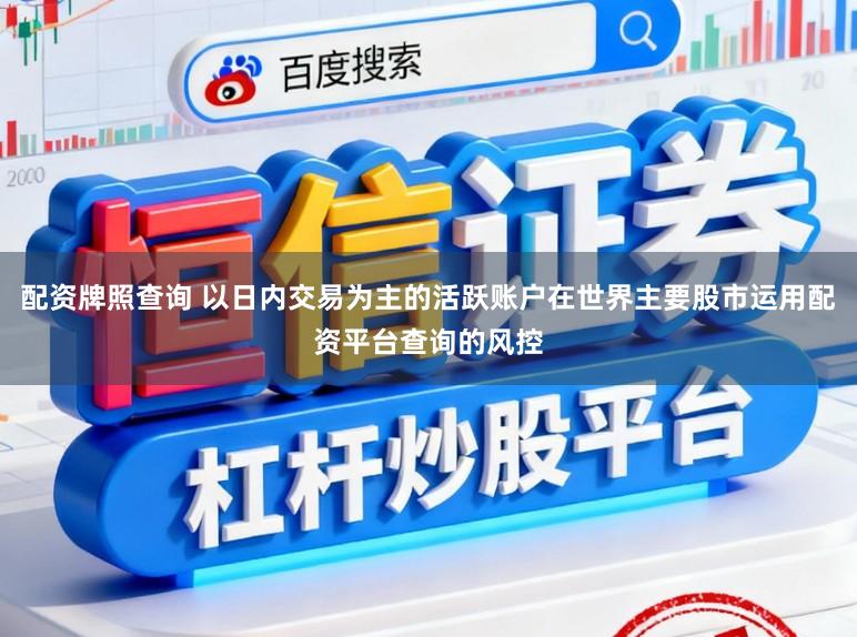 配资牌照查询 以日内交易为主的活跃账户在世界主要股市运用配资平台查询的风控