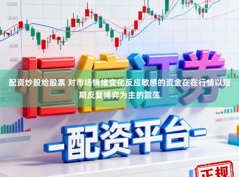 配资炒股给股票 对市场情绪变化反应敏感的资金在在行情以短期反复博弈为主的震荡