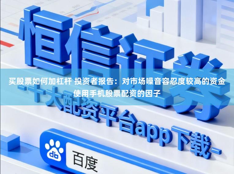 买股票如何加杠杆 投资者报告：对市场噪音容忍度较高的资金使用手机股票配资的因子