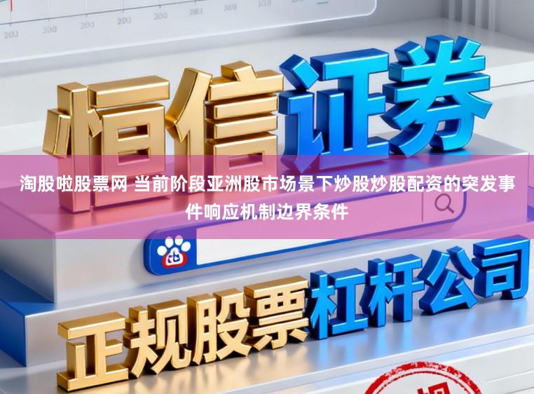 淘股啦股票网 当前阶段亚洲股市场景下炒股炒股配资的突发事件响应机制边界条件