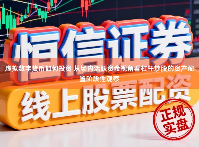 虚拟数字货币如何投资 从场内活跃资金视角看杠杆炒股的资产配置阶段性观察