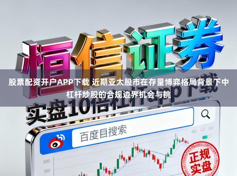 股票配资开户APP下载 近期亚太股市在存量博弈格局背景下中杠杆炒股的合规边界机会与挑