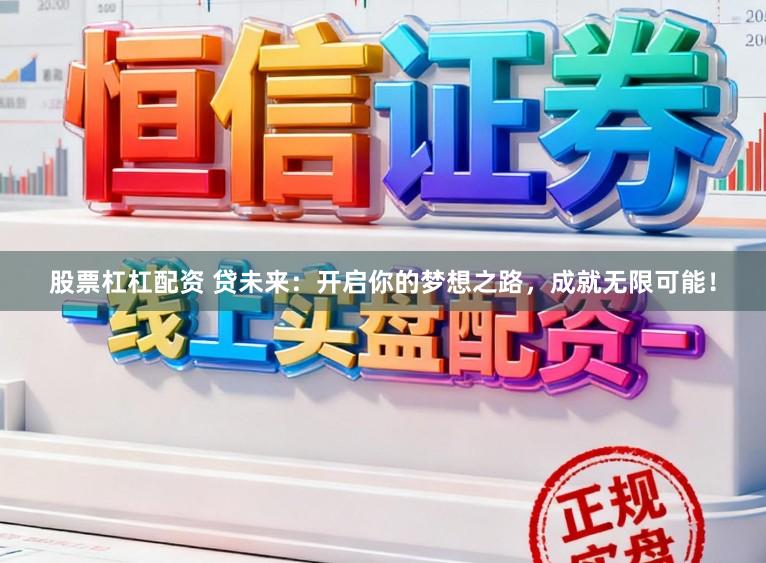 股票杠杠配资 贷未来：开启你的梦想之路，成就无限可能！
