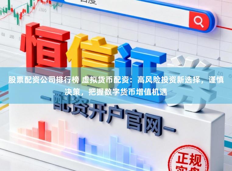 股票配资公司排行榜 虚拟货币配资：高风险投资新选择，谨慎决策，把握数字货币增值机遇