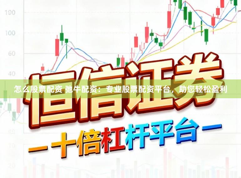 怎么股票配资 弛牛配资：专业股票配资平台，助您轻松盈利
