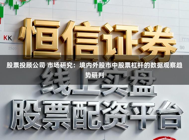 股票投顾公司 市场研究：境内外股市中股票杠杆的数据观察趋势研判