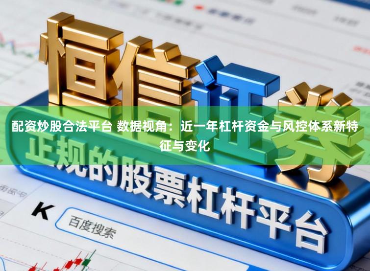 配资炒股合法平台 数据视角：近一年杠杆资金与风控体系新特征与变化