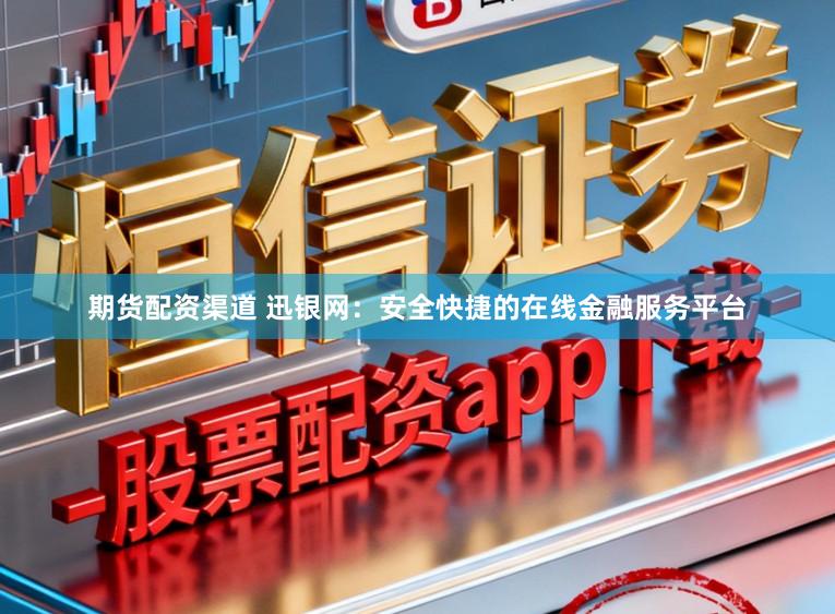 期货配资渠道 迅银网：安全快捷的在线金融服务平台
