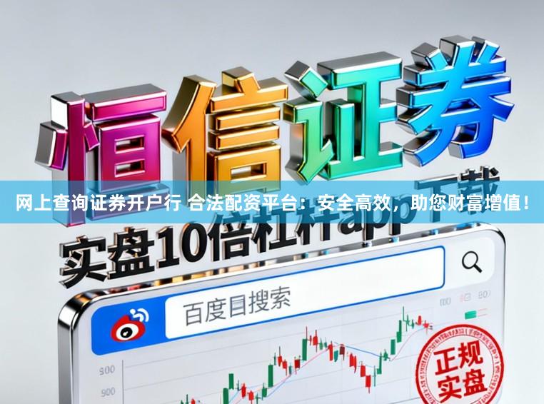 网上查询证券开户行 合法配资平台：安全高效，助您财富增值！
