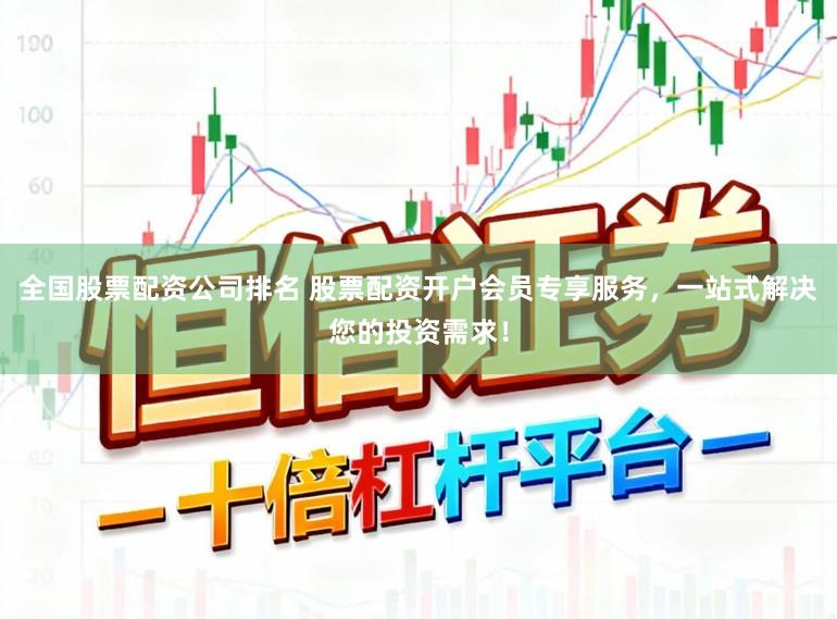 全国股票配资公司排名 股票配资开户会员专享服务，一站式解决您的投资需求！