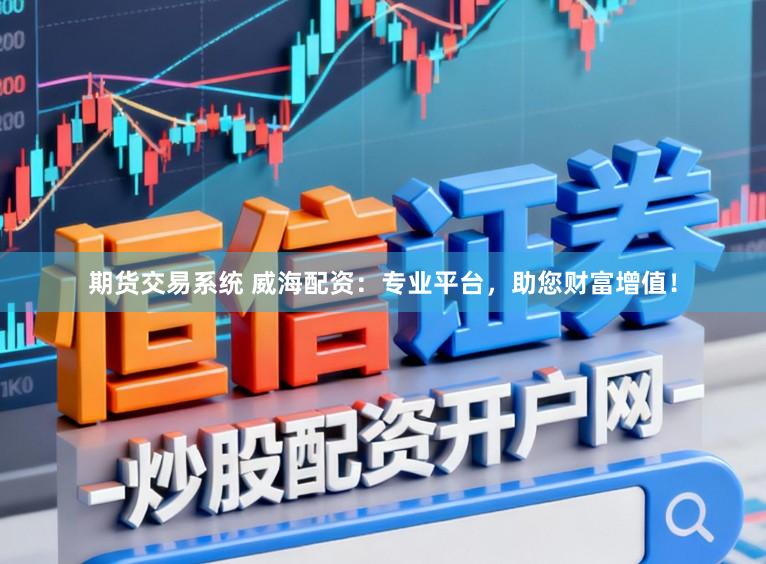 期货交易系统 威海配资：专业平台，助您财富增值！