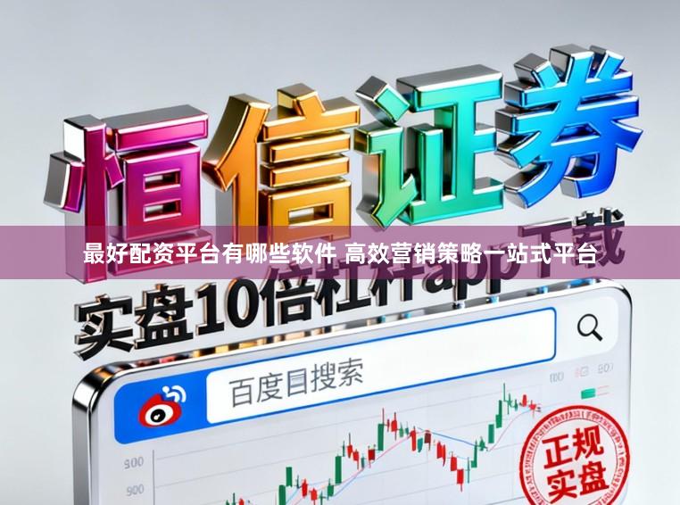最好配资平台有哪些软件 高效营销策略一站式平台