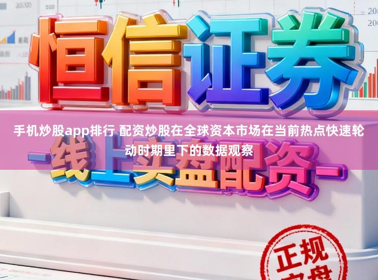 手机炒股app排行 配资炒股在全球资本市场在当前热点快速轮动时期里下的数据观察