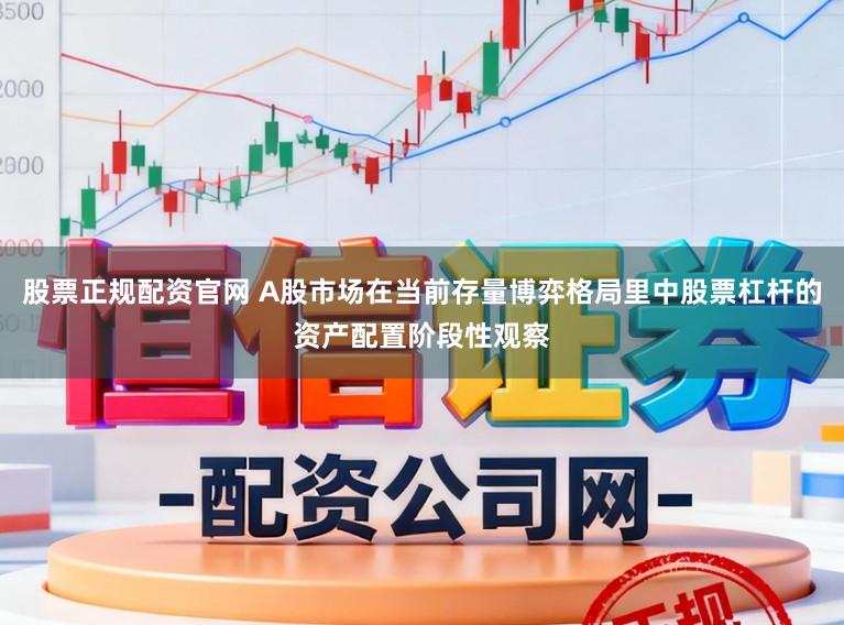 股票正规配资官网 A股市场在当前存量博弈格局里中股票杠杆的资产配置阶段性观察