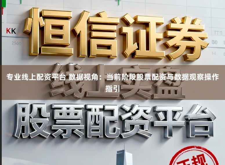 专业线上配资平台 数据视角：当前阶段股票配资与数据观察操作指引