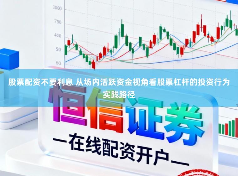 股票配资不要利息 从场内活跃资金视角看股票杠杆的投资行为实践路径