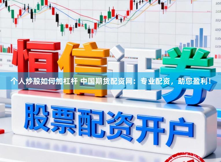 个人炒股如何加杠杆 中国期货配资网：专业配资，助您盈利！
