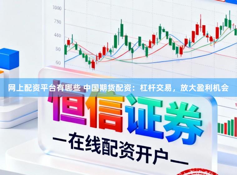 网上配资平台有哪些 中国期货配资：杠杆交易，放大盈利机会