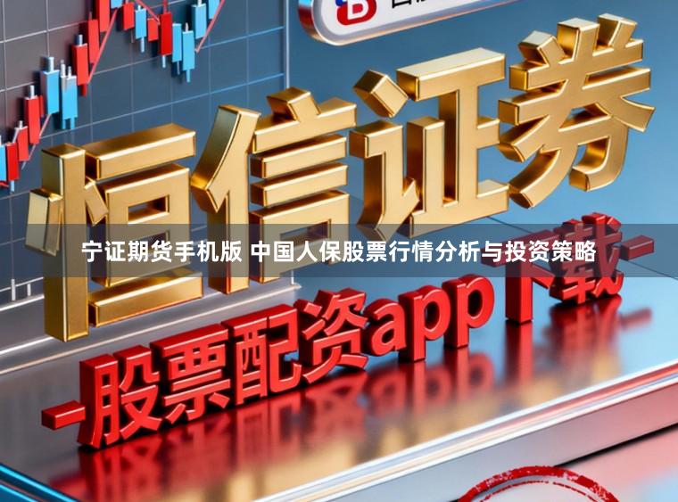 宁证期货手机版 中国人保股票行情分析与投资策略