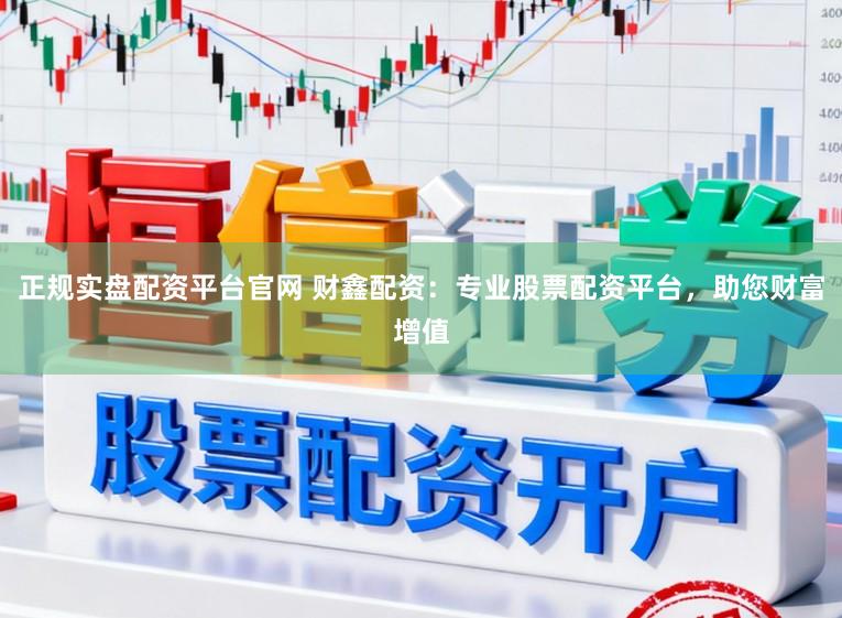 正规实盘配资平台官网 财鑫配资：专业股票配资平台，助您财富增值