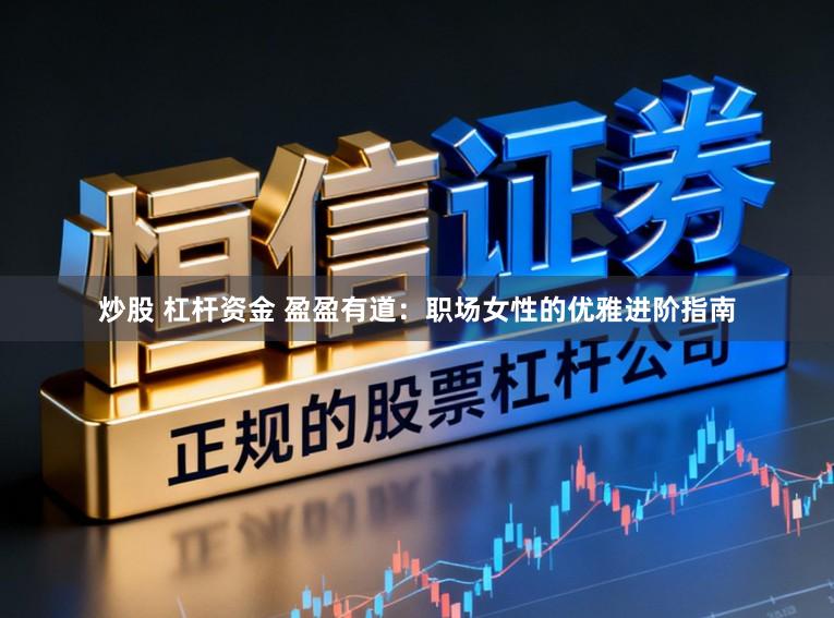 炒股 杠杆资金 盈盈有道：职场女性的优雅进阶指南