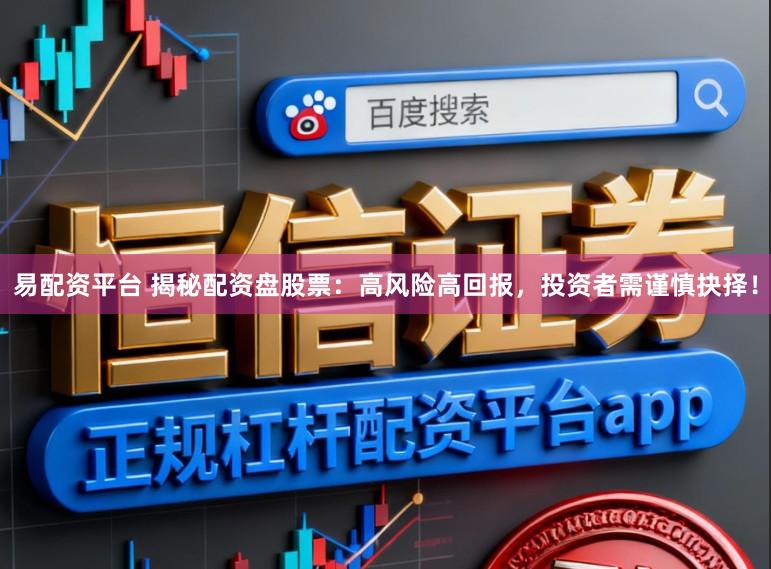 易配资平台 揭秘配资盘股票：高风险高回报，投资者需谨慎抉择！