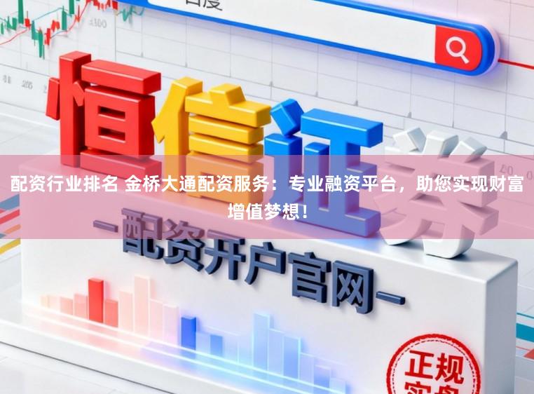 配资行业排名 金桥大通配资服务：专业融资平台，助您实现财富增值梦想！