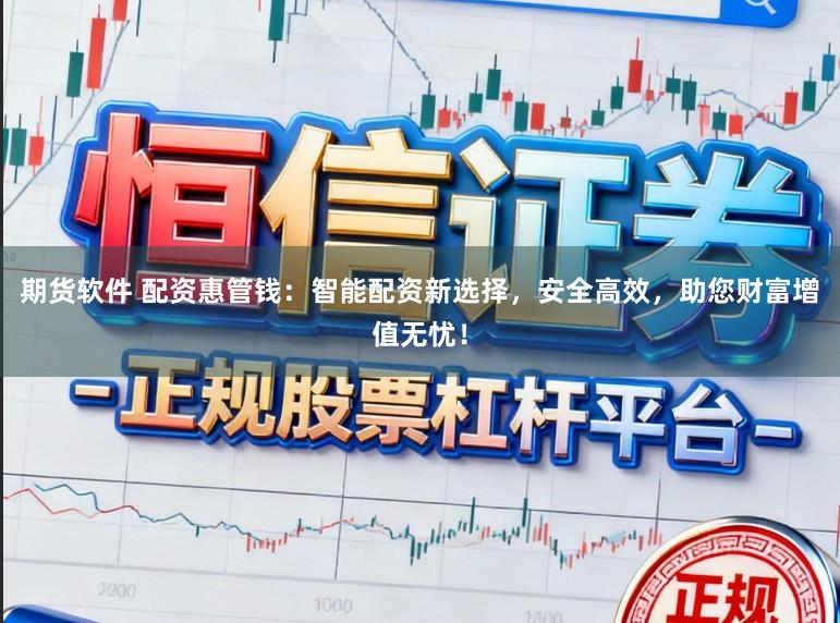 期货软件 配资惠管钱：智能配资新选择，安全高效，助您财富增值无忧！